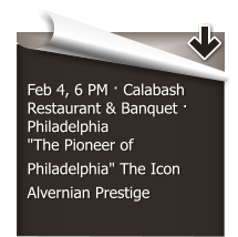 Feb 4, 6 PM  Calabash Restaurant & Banquet  Philadelphia "The Pioneer of Philadelphia" The Icon Alvernian Prestige