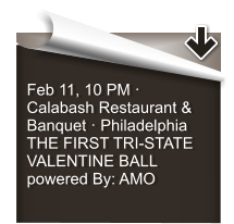 Feb 11, 10 PM  Calabash Restaurant & Banquet  Philadelphia THE FIRST TRI-STATE VALENTINE BALL powered By: AMO